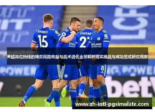 英超高位防线的博弈风险收益与战术进化全景解析现实挑战与成功范式研究观察