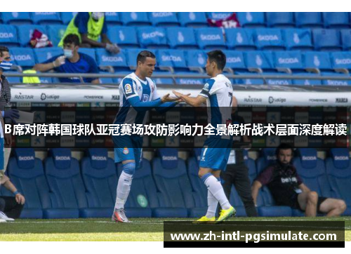 B席对阵韩国球队亚冠赛场攻防影响力全景解析战术层面深度解读