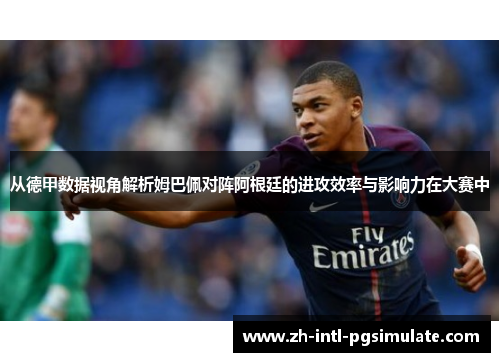 从德甲数据视角解析姆巴佩对阵阿根廷的进攻效率与影响力在大赛中