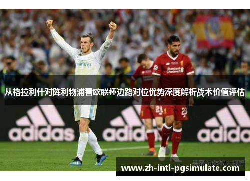 从格拉利什对阵利物浦看欧联杯边路对位优势深度解析战术价值评估 从格拉利什对阵利物浦看欧联杯边路对位优势深度解析战术价值评估