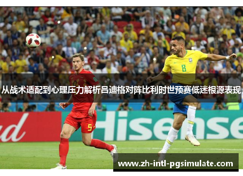 从战术适配到心理压力解析吕迪格对阵比利时世预赛低迷根源表现
